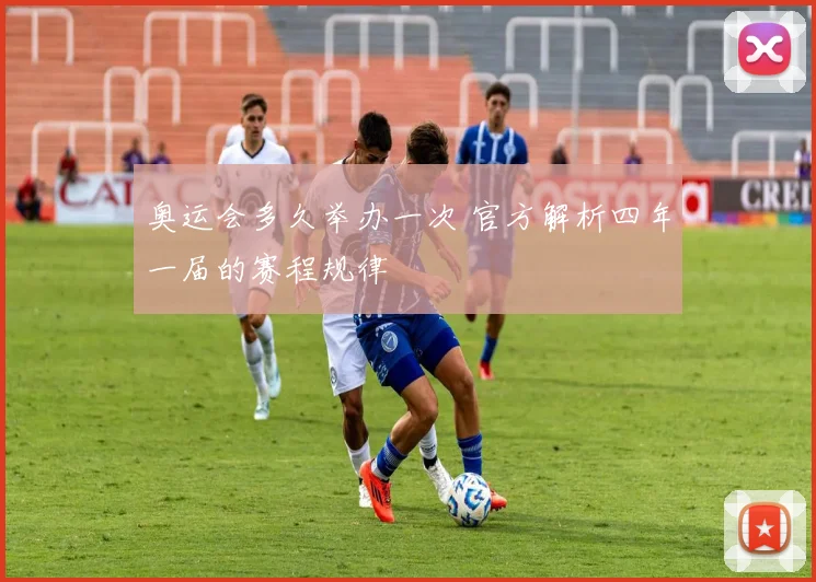 奥运会多久举办一次 官方解析四年一届的赛程规律