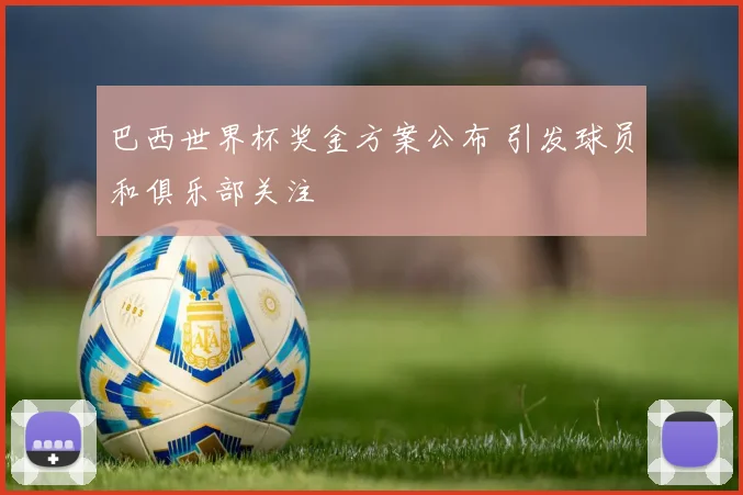巴西世界杯奖金方案公布 引发球员和俱乐部关注