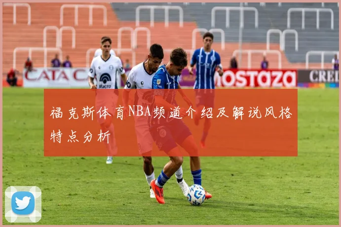 福克斯体育NBA频道介绍及解说风格特点分析