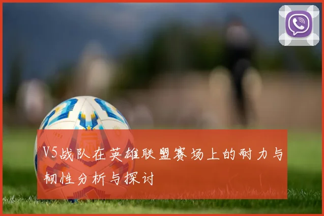 V5战队在英雄联盟赛场上的耐力与韧性分析与探讨