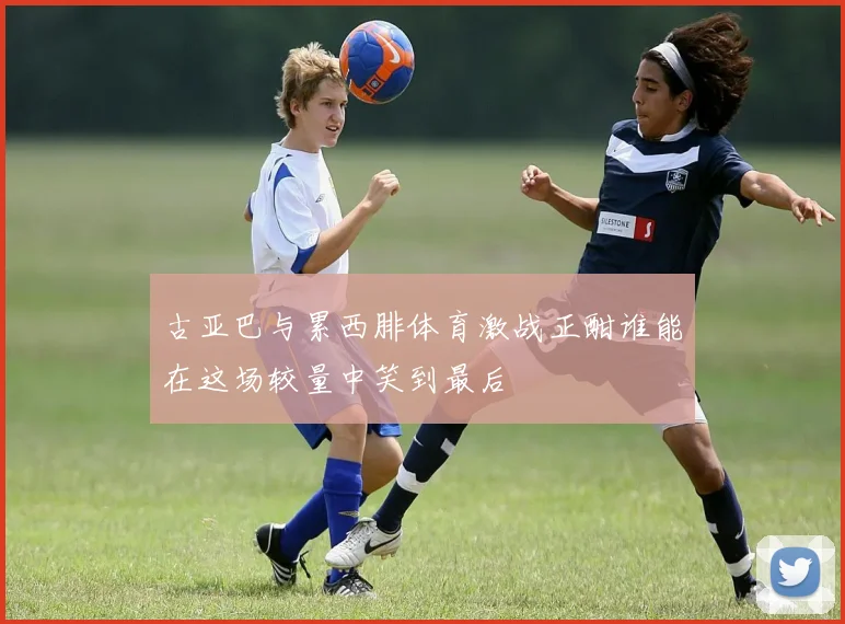 古亚巴与累西腓体育激战正酣谁能在这场较量中笑到最后
