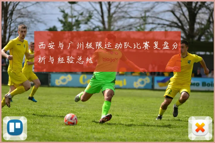 西安与广州极限运动队比赛复盘分析与经验总结